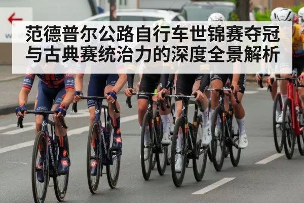 范德普尔公路自行车世锦赛夺冠与古典赛统治力的深度全景解析