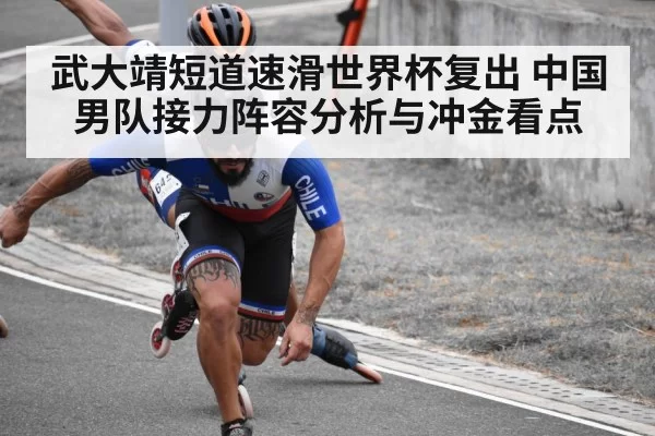 武大靖短道速滑世界杯复出 中国男队接力阵容分析与冲金看点