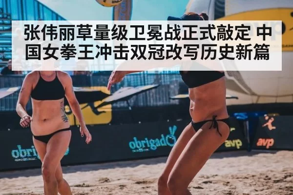 张伟丽草量级卫冕战正式敲定 中国女拳王冲击双冠改写历史新篇
