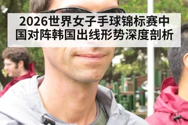 2026世界女子手球锦标赛中国对阵韩国出线形势深度剖析