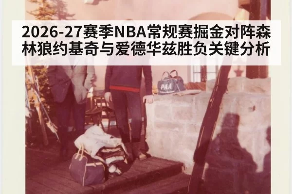 2026-27赛季NBA常规赛掘金对阵森林狼约基奇与爱德华兹胜负关键分析