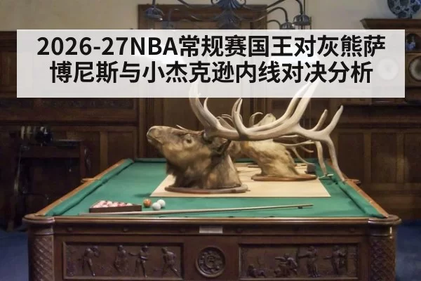 2026-27NBA常规赛国王对灰熊萨博尼斯与小杰克逊内线对决分析