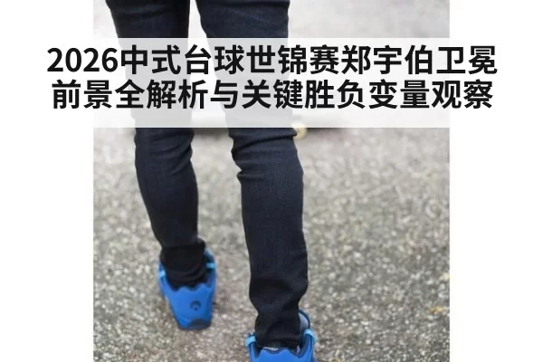 2026中式台球世锦赛郑宇伯卫冕前景全解析与关键胜负变量观察